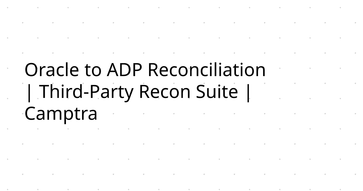 Oracle to ADP Reconciliation | Third-Party Recon Suite | Camptra ...
